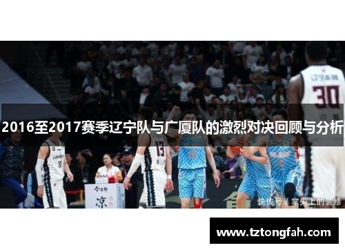 2016至2017赛季辽宁队与广厦队的激烈对决回顾与分析