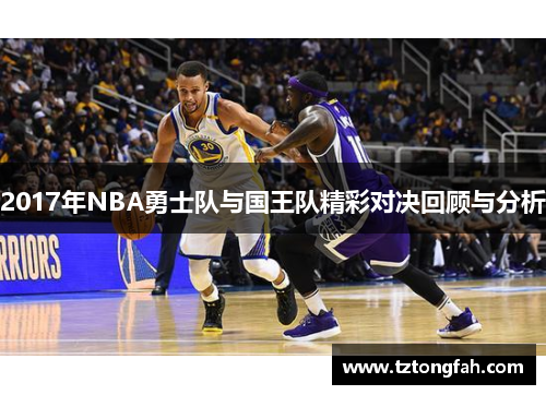 2017年NBA勇士队与国王队精彩对决回顾与分析