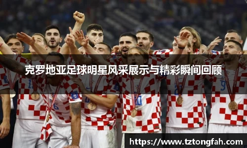克罗地亚足球明星风采展示与精彩瞬间回顾