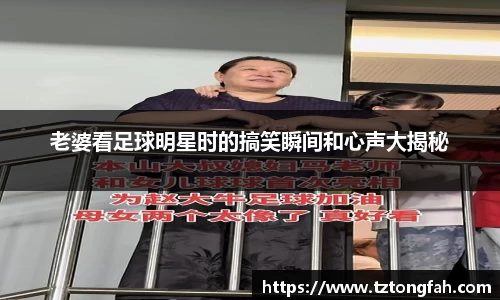 老婆看足球明星时的搞笑瞬间和心声大揭秘