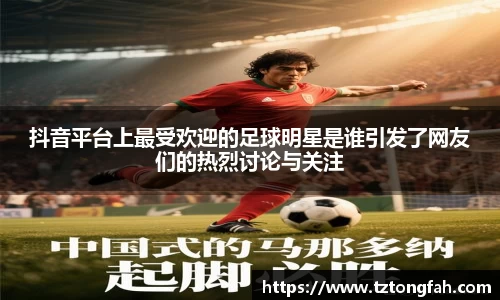 抖音平台上最受欢迎的足球明星是谁引发了网友们的热烈讨论与关注