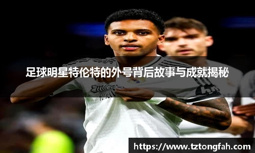 足球明星特伦特的外号背后故事与成就揭秘